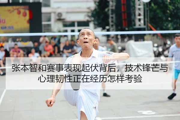 张本智和赛事表现起伏背后，技术锋芒与心理韧性正在经历怎样考验
